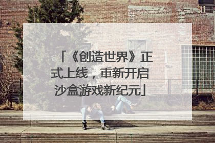 《创造世界》正式上线，重新开启沙盒游戏新纪元