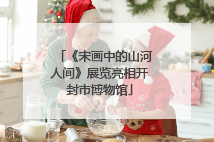 《宋画中的山河人间》展览亮相开封市博物馆