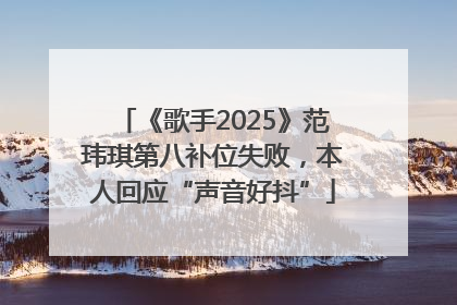 《歌手2025》范玮琪第八补位失败，本人回应“声音好抖”