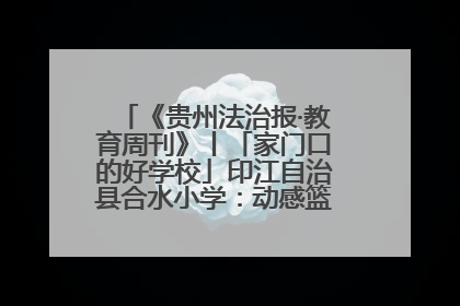 《贵州法治报·教育周刊》丨「家门口的好学校」印江自治县合水小学：动感篮球操 活力满校园