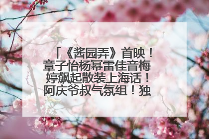《酱园弄》首映！章子怡杨幂雷佳音梅婷飙起散装上海话！阿庆爷叔气氛组！独独没见他……