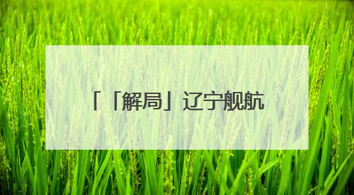 「解局」辽宁舰航母编队“最深入太平洋的远航” 专家揭秘背后必然性