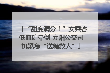“甜度满分！”女乘客低血糖晕倒 襄阳公交司机紧急“送糖救人”