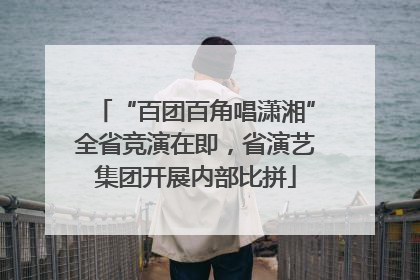 “百团百角唱潇湘”全省竞演在即，省演艺集团开展内部比拼