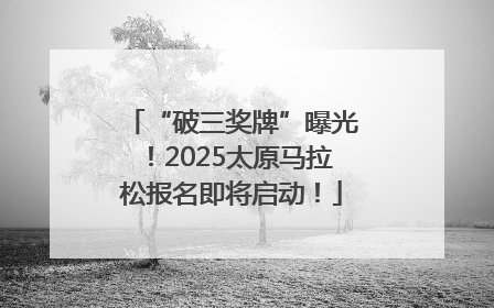 “破三奖牌”曝光！2025太原马拉松报名即将启动！