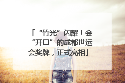 “竹光”闪耀！会“开口”的成都世运会奖牌，正式亮相
