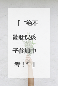 “绝不能耽误孩子参加中考！”