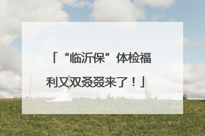 “临沂保”体检福利又双叒叕来了！