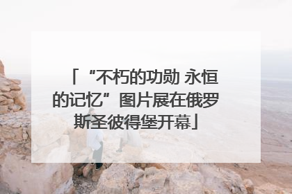 “不朽的功勋 永恒的记忆”图片展在俄罗斯圣彼得堡开幕