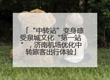 “中转站”变身感受泉城文化“第一站”，济南机场优化中转旅客出行体验