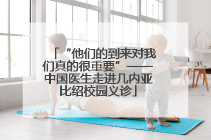 “他们的到来对我们真的很重要”——中国医生走进几内亚比绍校园义诊