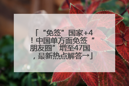 “免签”国家+4！中国单方面免签“朋友圈”增至47国，最新热点解答→