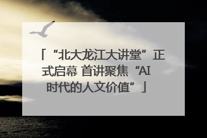“北大龙江大讲堂”正式启幕 首讲聚焦“AI时代的人文价值”
