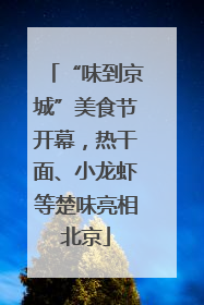 “味到京城”美食节开幕，热干面、小龙虾等楚味亮相北京