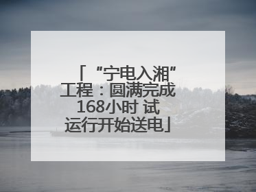 “宁电入湘”工程：圆满完成168小时 试运行开始送电