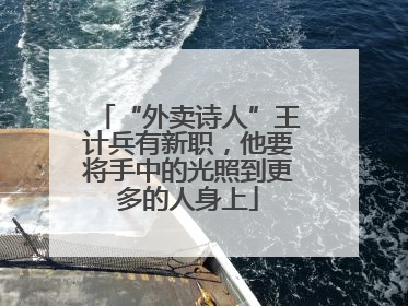 “外卖诗人”王计兵有新职，他要将手中的光照到更多的人身上