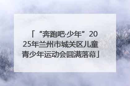 “奔跑吧·少年”2025年兰州市城关区儿童青少年运动会圆满落幕