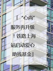 “心尚”服务再升级！铁路上海站启动爱心助残基金