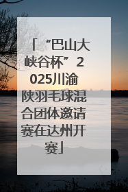 “巴山大峡谷杯”2025川渝陕羽毛球混合团体邀请赛在达州开赛