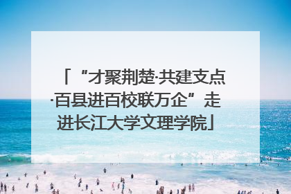 “才聚荆楚·共建支点·百县进百校联万企”走进长江大学文理学院