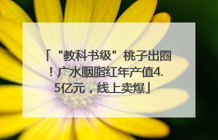 “教科书级”桃子出圈！广水胭脂红年产值4.5亿元，线上卖爆