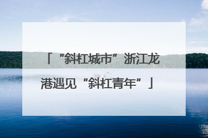 “斜杠城市”浙江龙港遇见“斜杠青年”