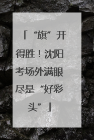 “旗”开得胜！沈阳考场外满眼尽是“好彩头”