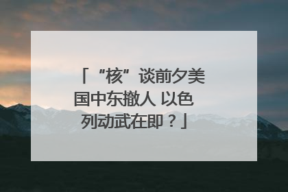 “核”谈前夕美国中东撤人 以色列动武在即？