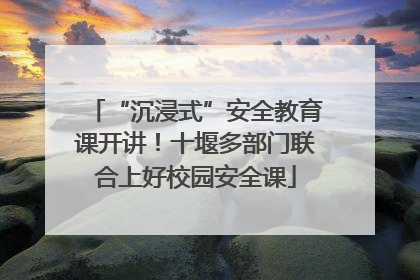“沉浸式”安全教育课开讲！十堰多部门联合上好校园安全课