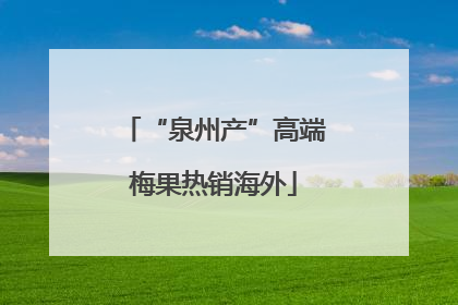 “泉州产”高端梅果热销海外
