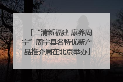 “清新福建 康养周宁”周宁县名特优新产品推介周在北京举办