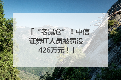 “老鼠仓”！中信证券IT人员被罚没426万元！