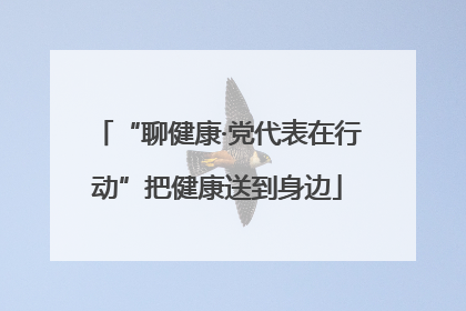 “聊健康·党代表在行动”把健康送到身边