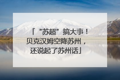 “苏超”搞大事！贝克汉姆空降苏州，还说起了苏州话