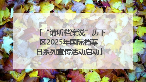 “请听档案说”历下区2025年国际档案日系列宣传活动启动