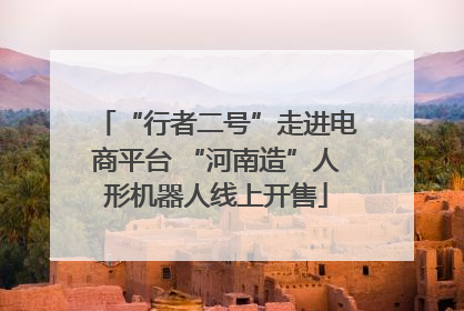 “行者二号”走进电商平台 “河南造”人形机器人线上开售