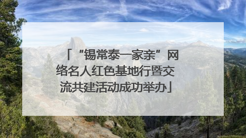 “锡常泰一家亲”网络名人红色基地行暨交流共建活动成功举办
