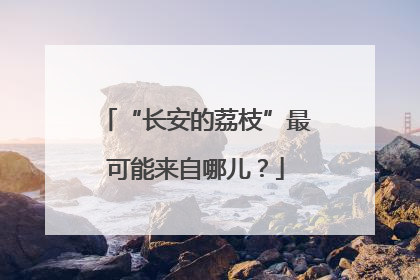“长安的荔枝”最可能来自哪儿？