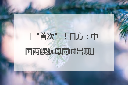 “首次”！日方：中国两艘航母同时出现