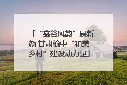 “龛谷风韵”展新颜 甘肃榆中“和美乡村”建设动力足