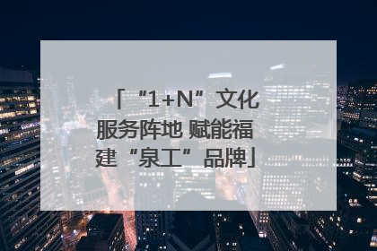 “1+N”文化服务阵地 赋能福建“泉工”品牌