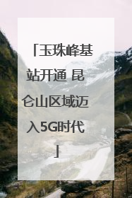 玉珠峰基站开通 昆仑山区域迈入5G时代