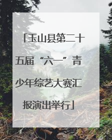 玉山县第二十五届“六一”青少年综艺大赛汇报演出举行