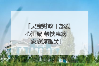 灵宝财政干部爱心汇聚 帮扶患病家庭渡难关