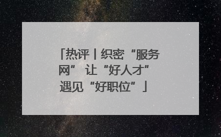 热评丨织密“服务网” 让“好人才”遇见“好职位”