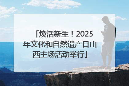 焕活新生！2025年文化和自然遗产日山西主场活动举行
