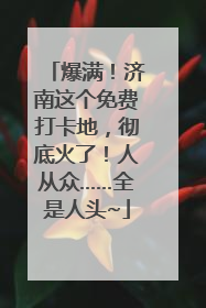 爆满！济南这个免费打卡地，彻底火了！人从众……全是人头~