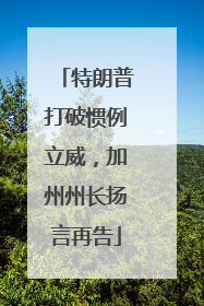 特朗普打破惯例立威，加州州长扬言再告