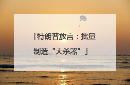 特朗普放言：批量制造“大杀器”