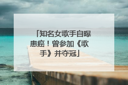 知名女歌手自曝患癌！曾参加《歌手》并夺冠
